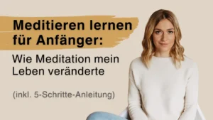 Meditieren lernen für Anfänger: Wie Meditation mein Leben veränderte (inkl. 5-Schritte-Anleitung)