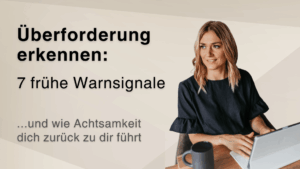 Überforderung erkennen: 7 frühe Warnsignale – und wie Achtsamkeit dich zurück zu dir führt